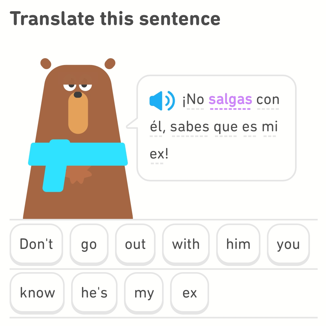 Screenshot from the Duolingo app asking the user to translate the sentence "¡No salgas con él, sabes que es mi ex!" ("Dont go out with him, you know he's my ex!")